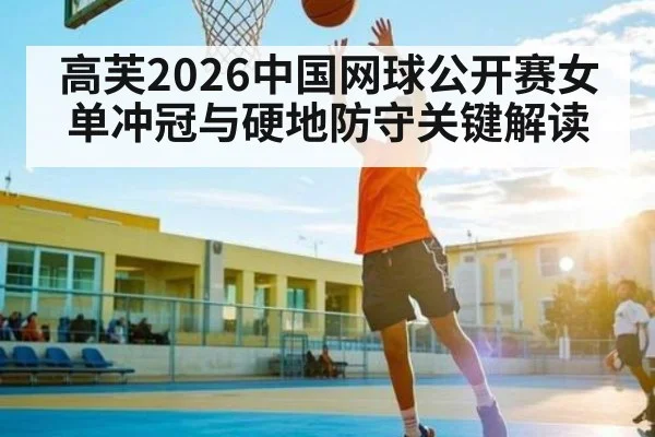 高芙2026中国网球公开赛女单冲冠与硬地防守关键解读